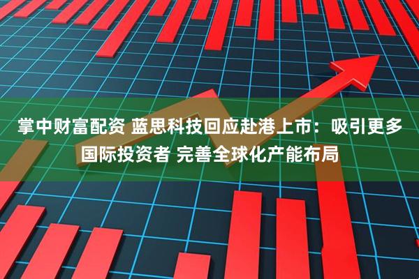 掌中财富配资 蓝思科技回应赴港上市：吸引更多国际投资者 完善全球化产能布局