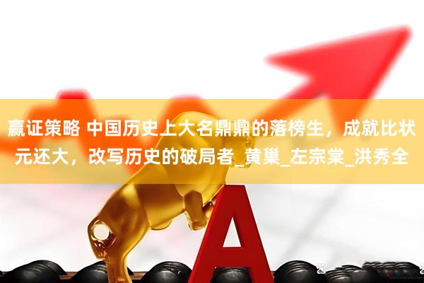 赢证策略 中国历史上大名鼎鼎的落榜生，成就比状元还大，改写历史的破局者_黄巢_左宗棠_洪秀全