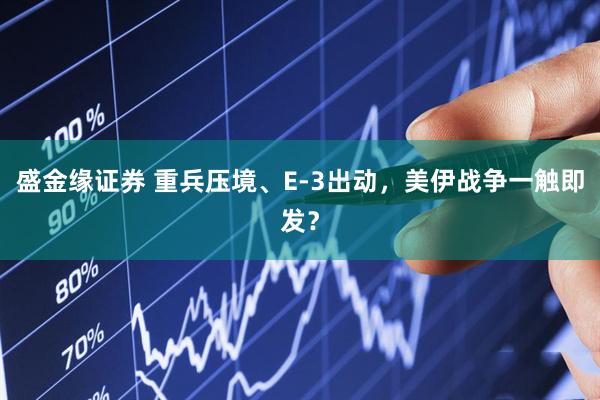 盛金缘证券 重兵压境、E-3出动，美伊战争一触即发？