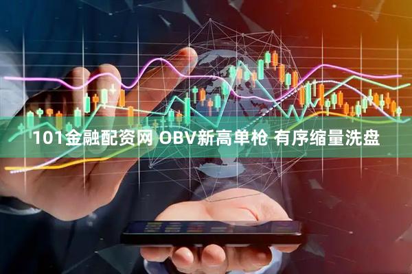 101金融配资网 OBV新高单枪 有序缩量洗盘