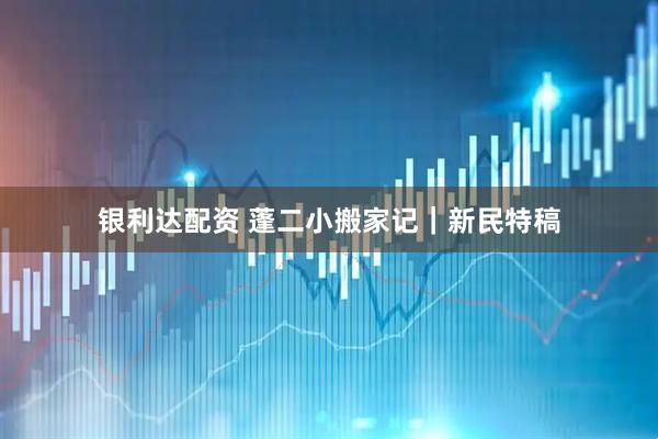 银利达配资 蓬二小搬家记｜新民特稿